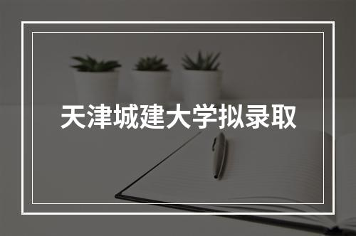 天津城建大学拟录取