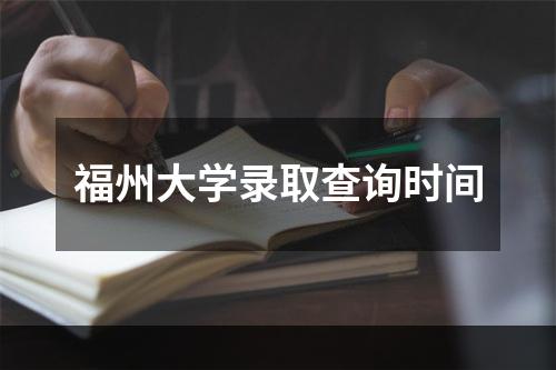 福州大学录取查询时间