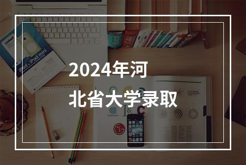 2024年河北省大学录取