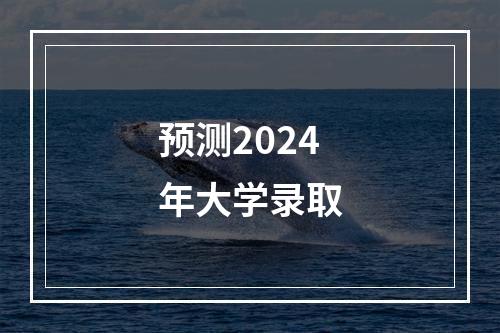 预测2024年大学录取