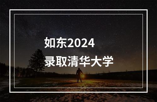 如东2024录取清华大学