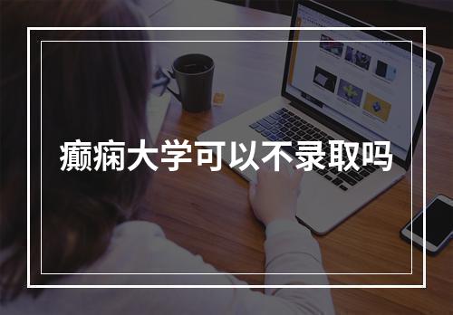 癫痫大学可以不录取吗