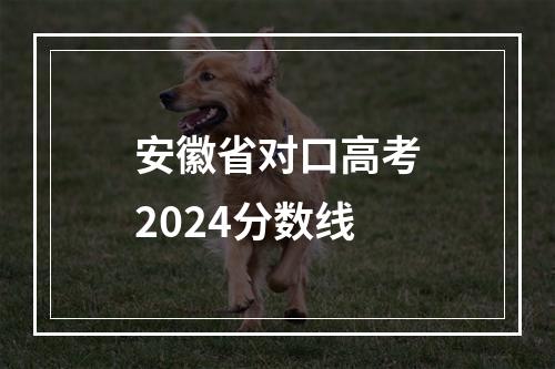 安徽省对口高考2024分数线