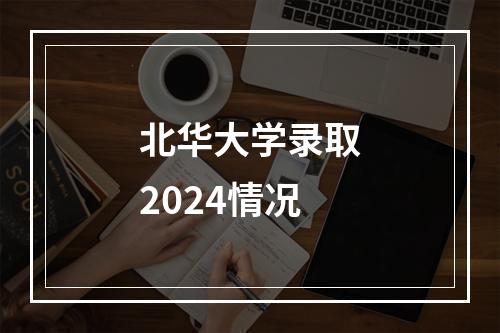 北华大学录取2024情况