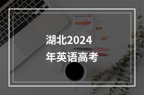 湖北2024年英语高考