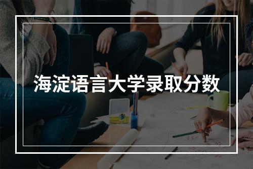 海淀语言大学录取分数