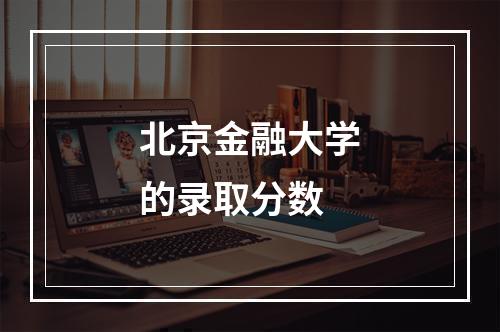 北京金融大学的录取分数