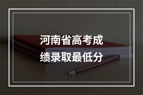 河南省高考成绩录取最低分