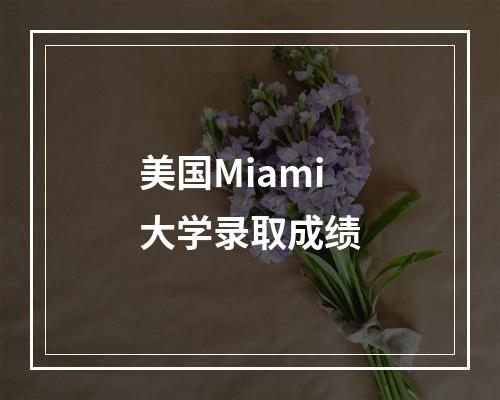 美国Miami大学录取成绩