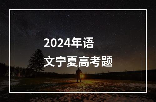 2024年语文宁夏高考题