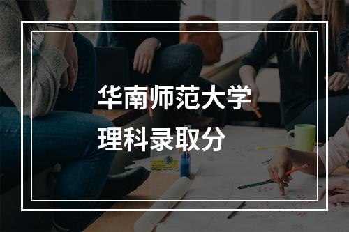 华南师范大学理科录取分