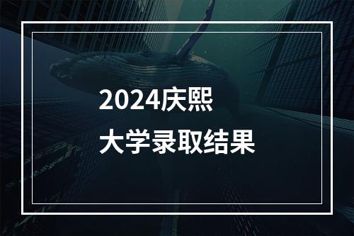 2024庆熙大学录取结果