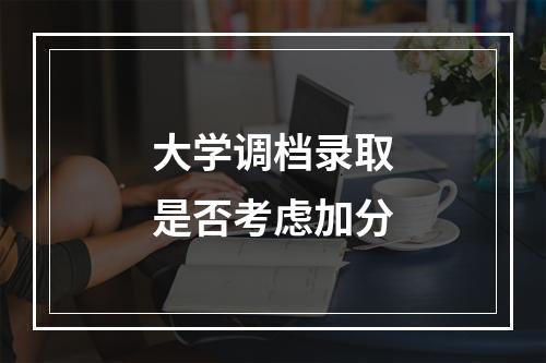 大学调档录取是否考虑加分