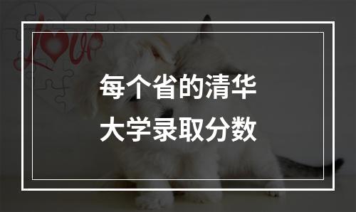 每个省的清华大学录取分数