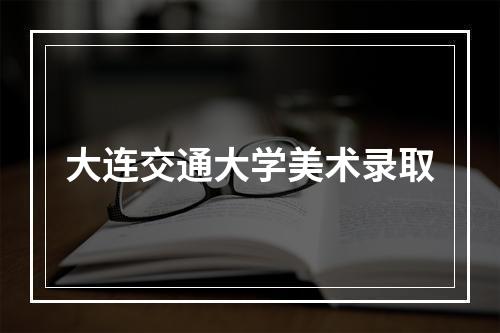 大连交通大学美术录取