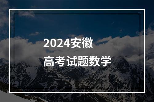 2024安徽高考试题数学