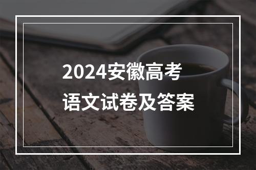 2024安徽高考语文试卷及答案