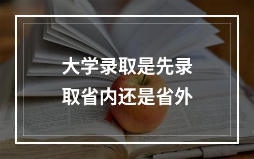 大学录取是先录取省内还是省外