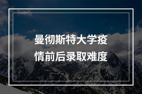 曼彻斯特大学疫情前后录取难度