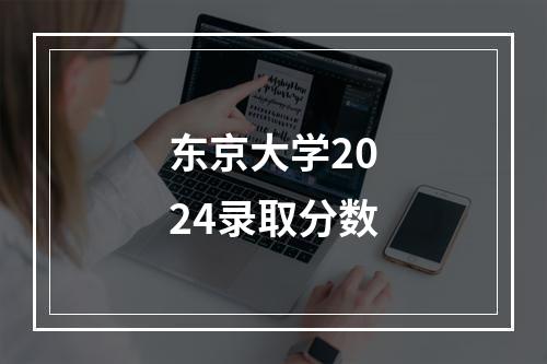 东京大学2024录取分数