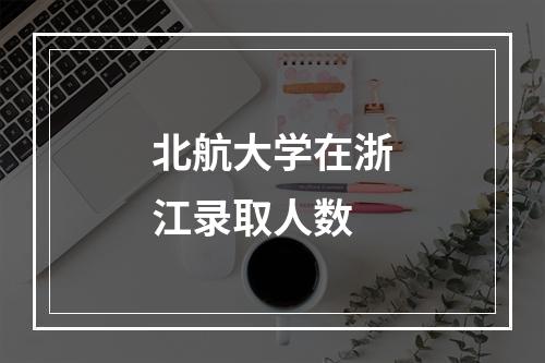 北航大学在浙江录取人数