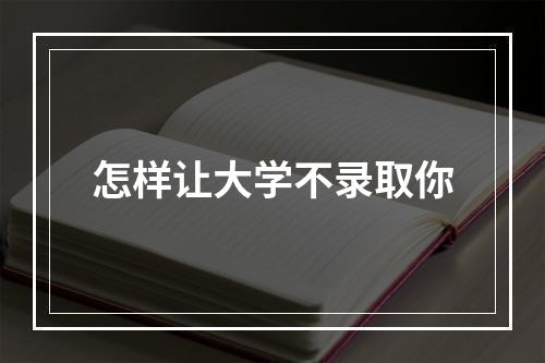 怎样让大学不录取你