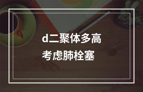 d二聚体多高考虑肺栓塞