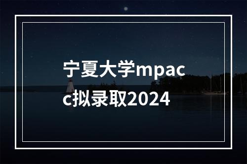 宁夏大学mpacc拟录取2024