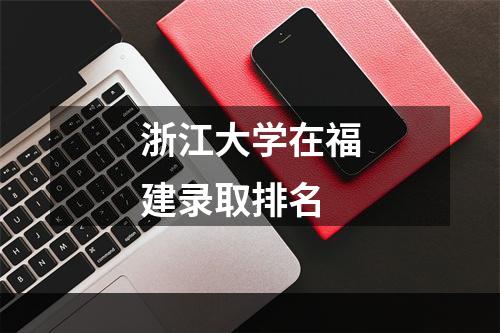 浙江大学在福建录取排名