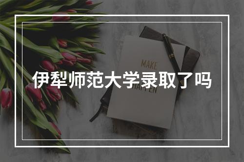 伊犁师范大学录取了吗