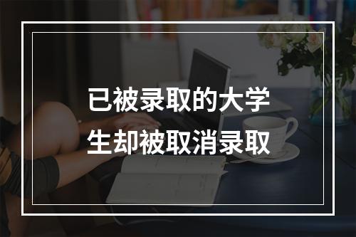 已被录取的大学生却被取消录取