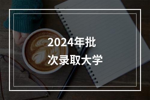 2024年批次录取大学