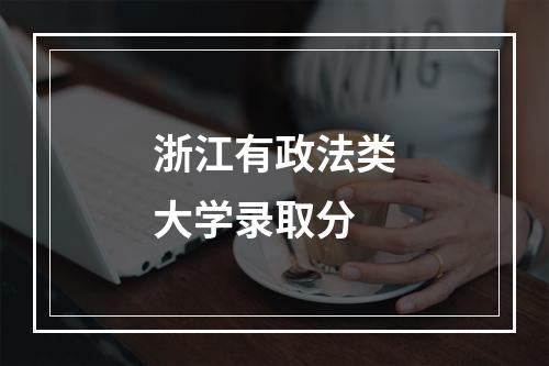 浙江有政法类大学录取分