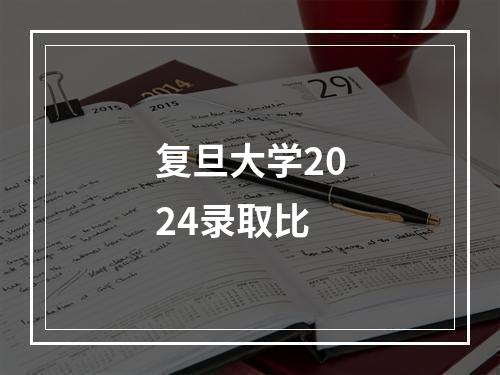 复旦大学2024录取比