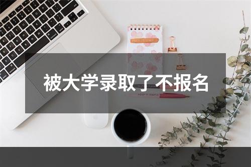 被大学录取了不报名