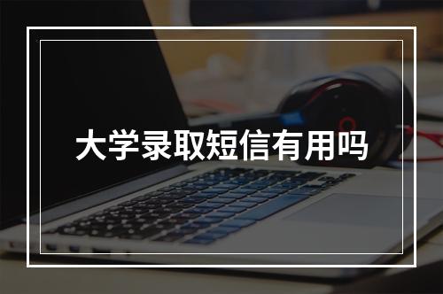 大学录取短信有用吗