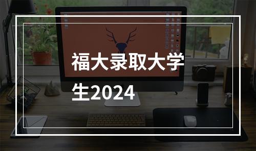 福大录取大学生2024