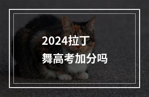 2024拉丁舞高考加分吗