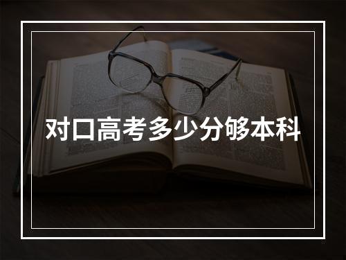 对口高考多少分够本科