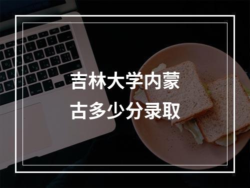 吉林大学内蒙古多少分录取