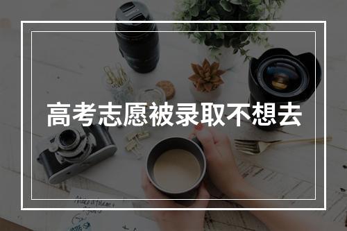 高考志愿被录取不想去