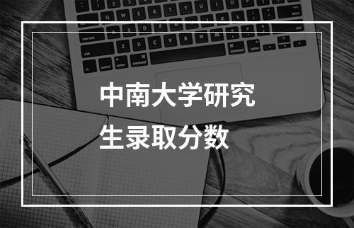 中南大学研究生录取分数