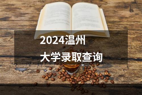 2024温州大学录取查询