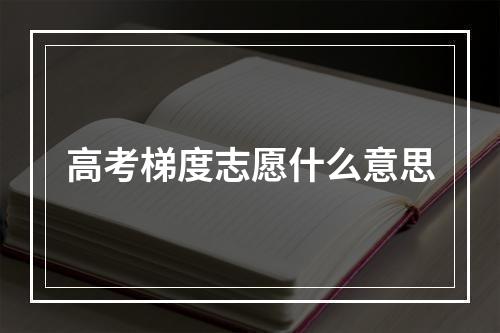 高考梯度志愿什么意思