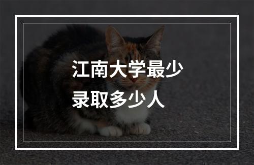 江南大学最少录取多少人