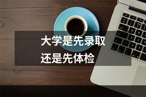 大学是先录取还是先体检