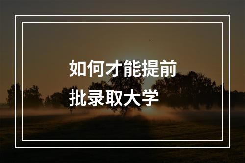 如何才能提前批录取大学