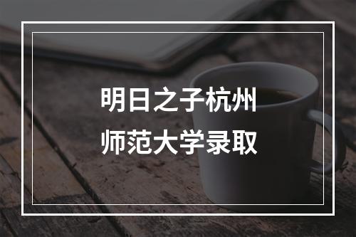 明日之子杭州师范大学录取