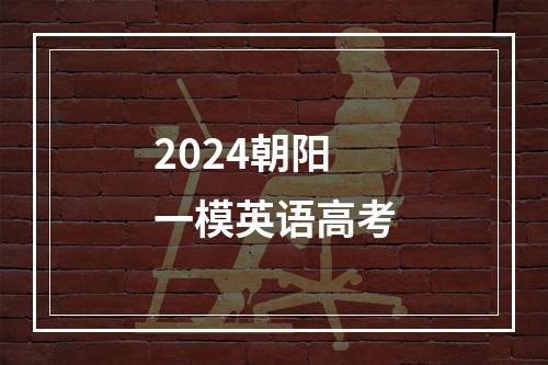 2024朝阳一模英语高考