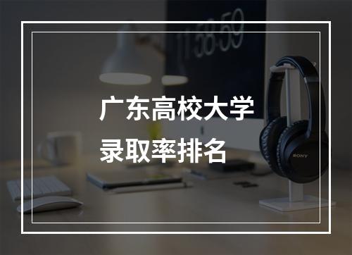 广东高校大学录取率排名